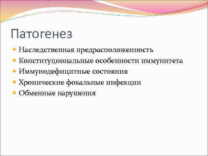 Патогенез  Наследственная предрасположенность  Конституциональные особенности иммунитета  Иммунодефицитные состояния  Хронические фокальные