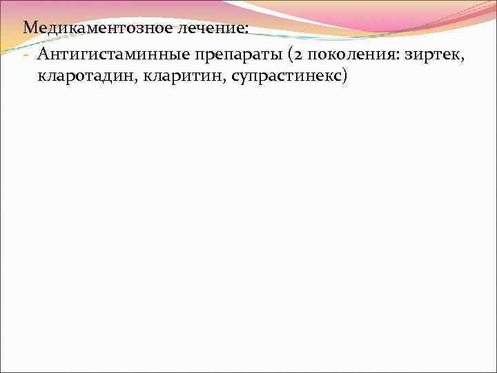 Медикаментозное лечение: - Антигистаминные препараты (2 поколения: зиртек,  кларотадин, кларитин, супрастинекс) 