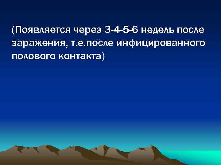 (Появляется через 3 -4 -5 -6 недель после заражения, т. е. после инфицированного полового