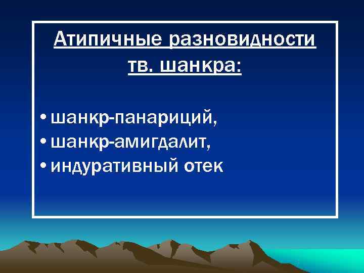  Атипичные разновидности  тв. шанкра:  • шанкр-панариций,  • шанкр-амигдалит,  •