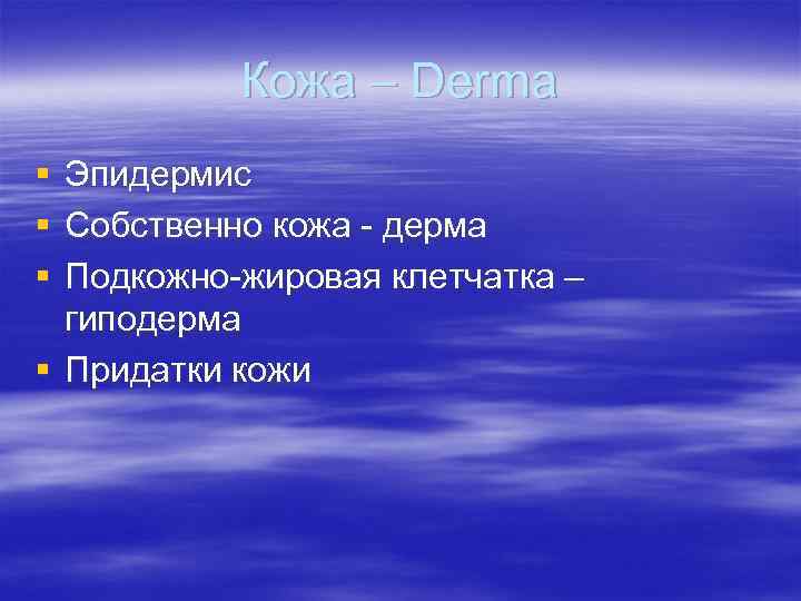 Кожа – Derma § Эпидермис § Собственно кожа - дерма § Подкожно-жировая Кожа – Derma § Эпидермис § Собственно кожа - дерма § Подкожно-жировая