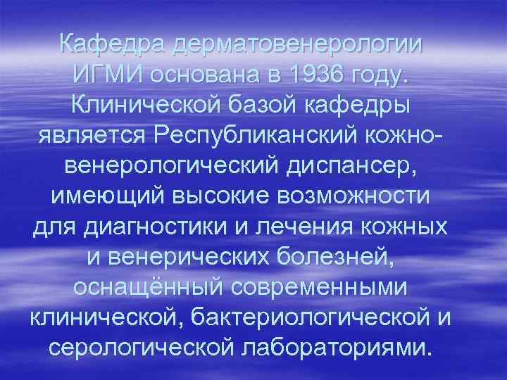 Кафедра дерматовенерологии ИГМИ основана в 1936 году. Клинической базой кафедры является Республиканский Кафедра дерматовенерологии ИГМИ основана в 1936 году. Клинической базой кафедры является Республиканский