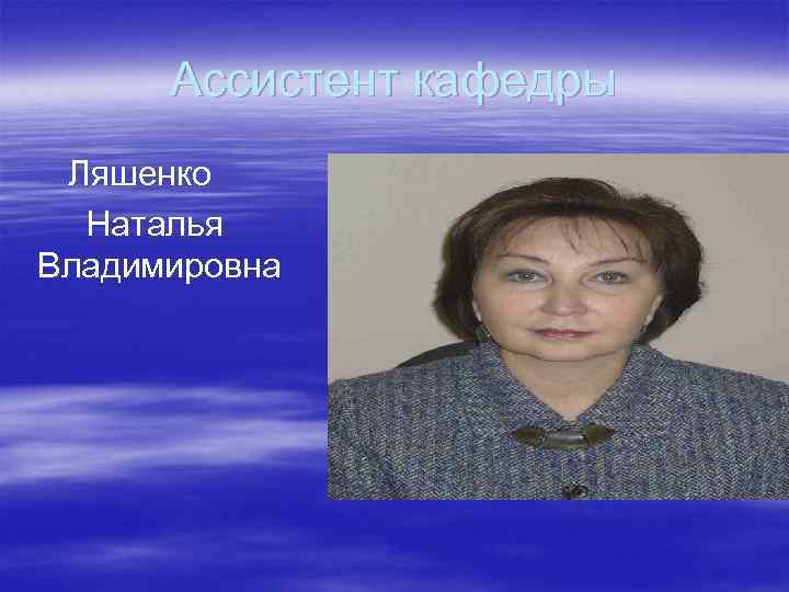 Ассистент кафедры Ляшенко Наталья Владимировна Ассистент кафедры Ляшенко Наталья Владимировна
