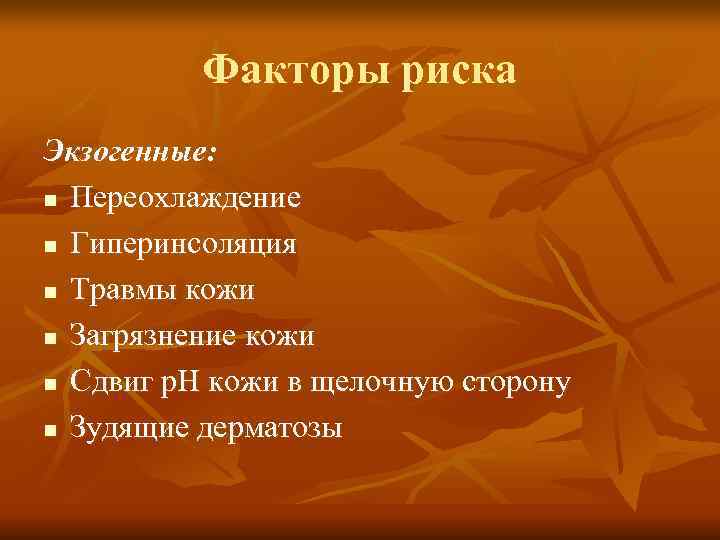    Факторы риска Экзогенные: n Переохлаждение n Гиперинсоляция n Травмы кожи n