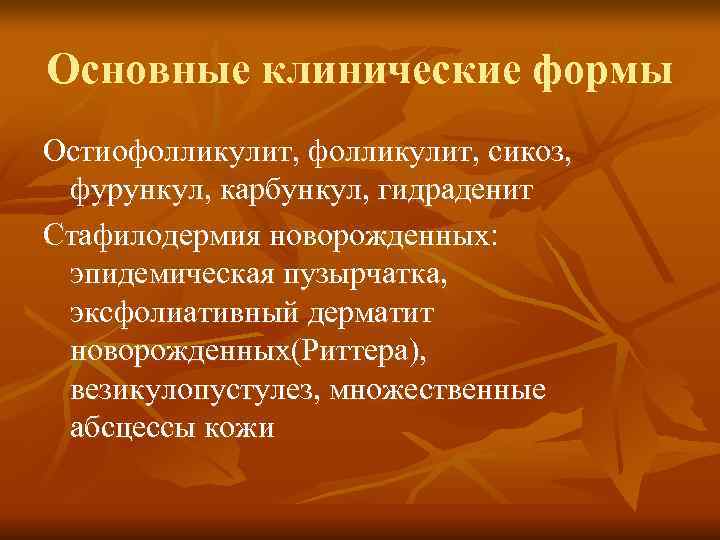 Основные клинические формы Остиофолликулит, сикоз,  фурункул, карбункул, гидраденит Стафилодермия новорожденных:  эпидемическая пузырчатка,