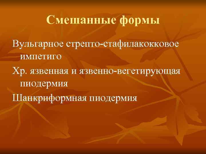   Смешанные формы Вульгарное стрепто-стафилакокковое импетиго Хр. язвенная и язвенно-вегетирующая пиодермия Шанкриформная пиодермия