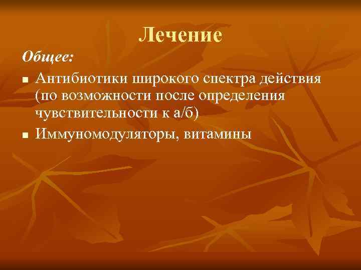     Лечение Общее: n Антибиотики широкого спектра действия  (по возможности