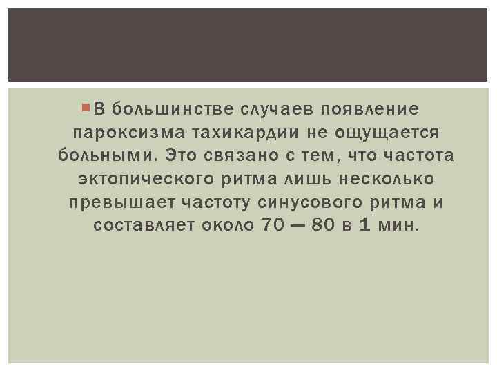   В большинстве случаев появление пароксизма тахикардии не ощущается больными. Это связано с