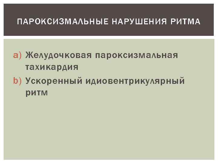 ПАРОКСИЗМАЛЬНЫЕ НАРУШЕНИЯ РИТМА  a) Желудочковая пароксизмальная  тахикардия b) Ускоренный идиовентрикулярный  ритм