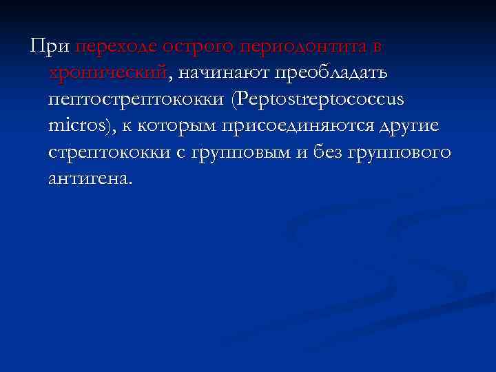 При переходе острого периодонтита в хронический, начинают преобладать пептострептококки (Peptostreptococcus micros), к которым присоединяются