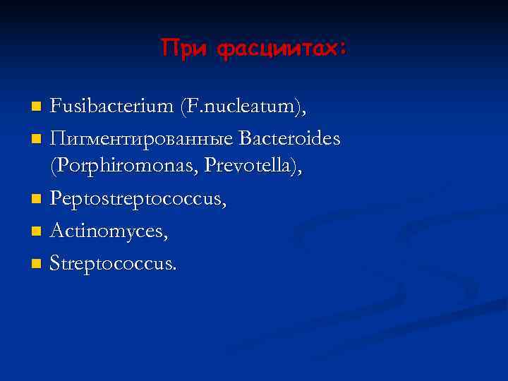   При фасциитах:  n Fusibacterium (F. nucleatum), n Пигментированные Bacteroides  (Porphiromonas,