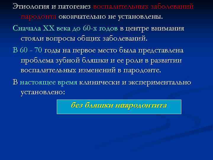 Этиология и патогенез воспалительных заболеваний  пародонта окончательно не установлены. Сначала ХХ века до