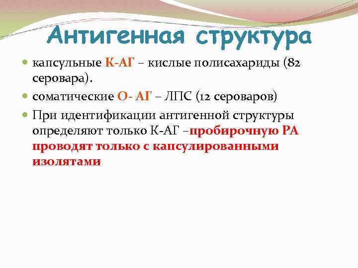   Антигенная структура  капсульные К-АГ – кислые полисахариды (82  серовара). 