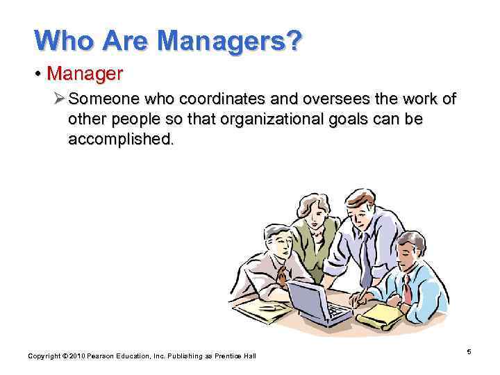  Who Are Managers?  • Manager  Ø Someone who coordinates and oversees