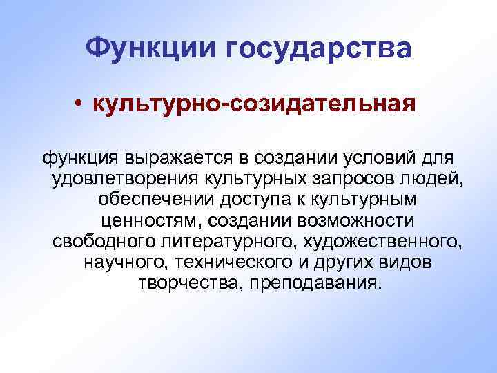   Функции государства • культурно-созидательная  функция выражается в создании условий для 