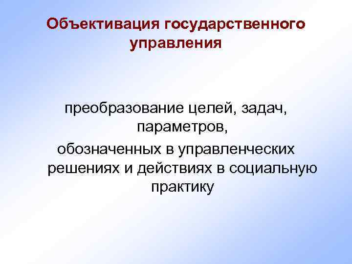Объективация государственного  управления преобразование целей, задач,   параметров,  обозначенных в управленческих