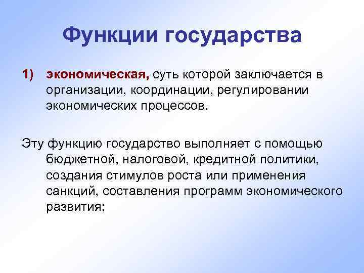  Функции государства 1) экономическая, суть которой заключается в организации, координации, регулировании экономических процессов.