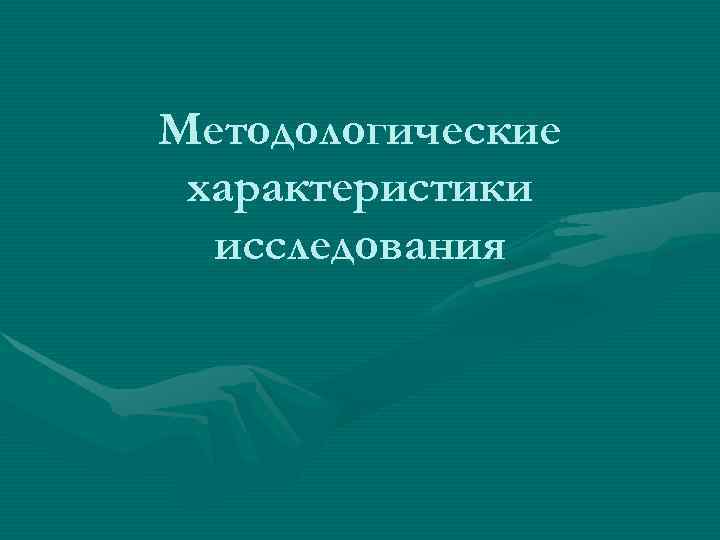 Методологические характеристики  исследования 