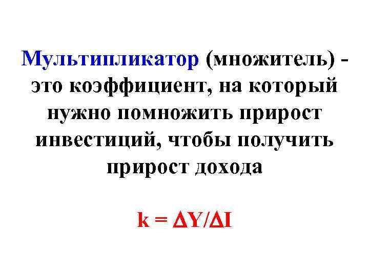 Мультипликатор (множитель) - это коэффициент, на который  нужно помножить прирост инвестиций, чтобы получить