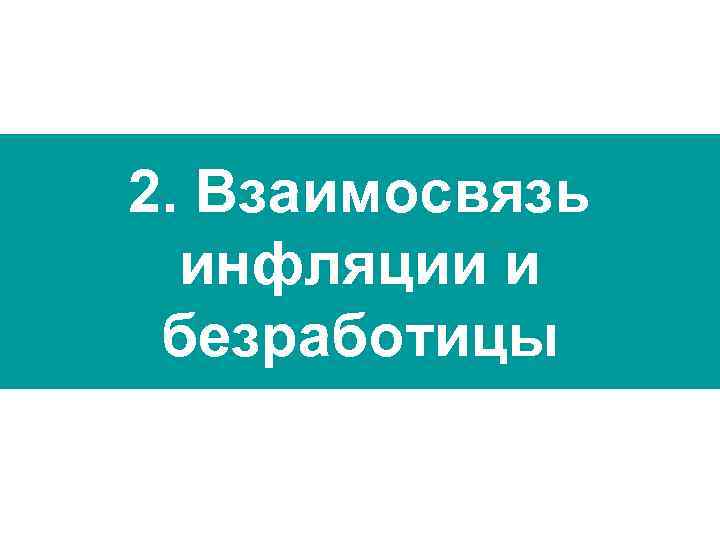 2. Взаимосвязь  инфляции и безработицы 