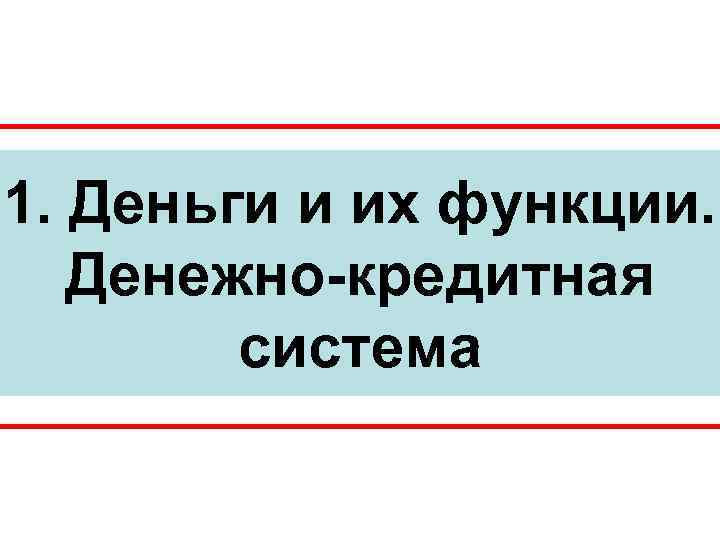 1. Деньги и их функции. Денежно-кредитная   система 