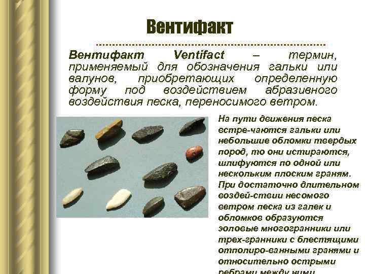 Вентифакт Ventifact – термин, применяемый для обозначения гальки или валунов, приобретающих определенную форму под