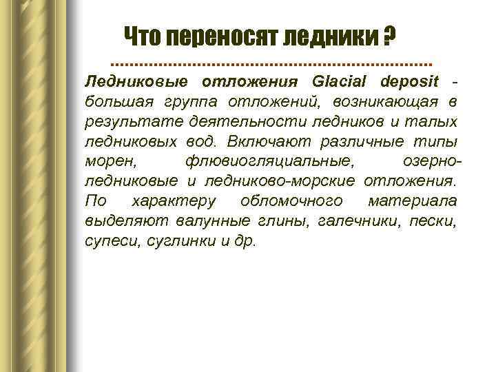 Что переносят ледники ? Ледниковые отложения Glacial deposit - большая группа отложений, возникающая в