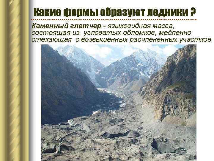 Какие формы образуют ледники ? Каменный глетчер - языковидная масса, состоящая из угловатых обломков,
