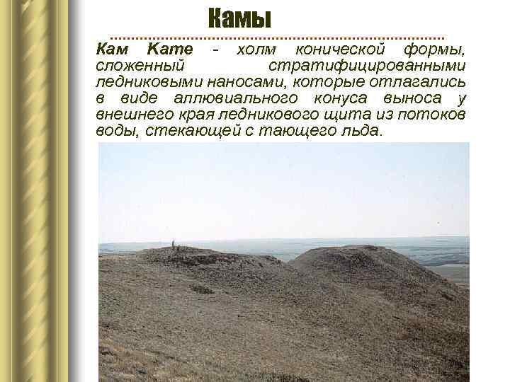 Камы Кам Kame - холм конической формы, сложенный стратифицированными ледниковыми наносами, которые отлагались в