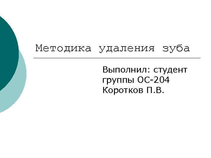 Методика удаления зуба   Выполнил: студент  группы ОС-204  Коротков П. В.