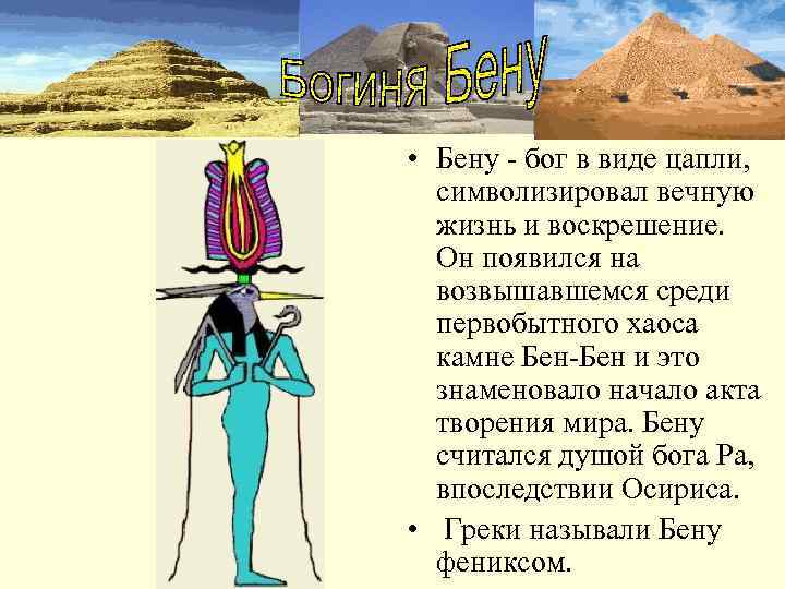  • Бену - бог в виде цапли,  символизировал вечную  жизнь и