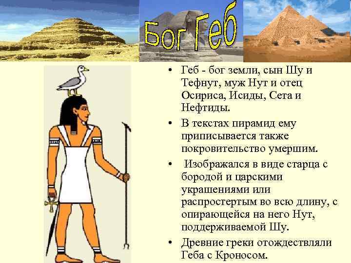  • Геб - бог земли, сын Шу и  Тефнут, муж Нут и