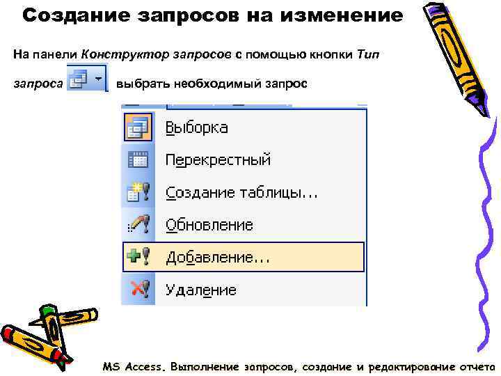Создание запросов на изменение На панели Конструктор запросов с помощью кнопки Тип запроса Создание запросов на изменение На панели Конструктор запросов с помощью кнопки Тип запроса