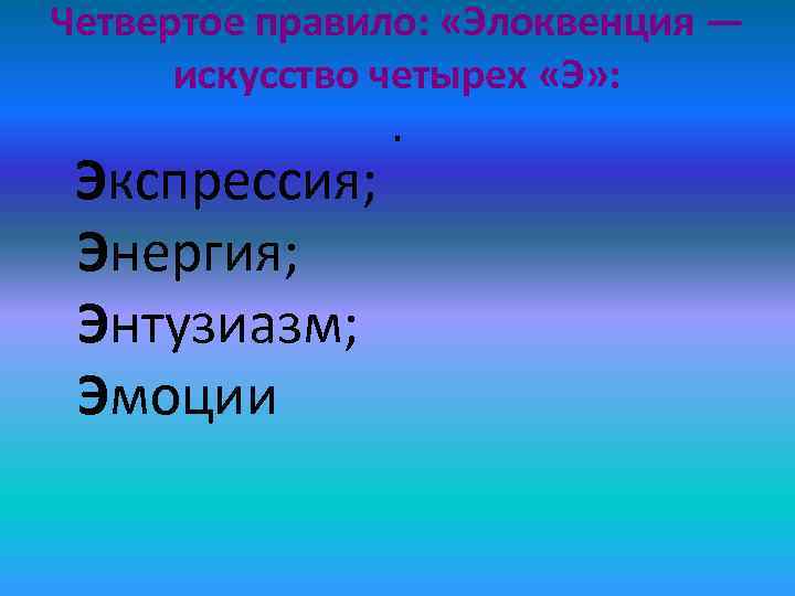 Четвертое правило:  «Элоквенция —  искусство четырех «Э» :   . 