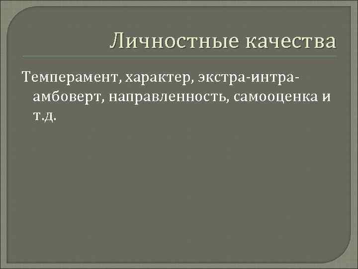   Личностные качества Темперамент, характер, экстра-интра- амбоверт, направленность, самооценка и т. д. 