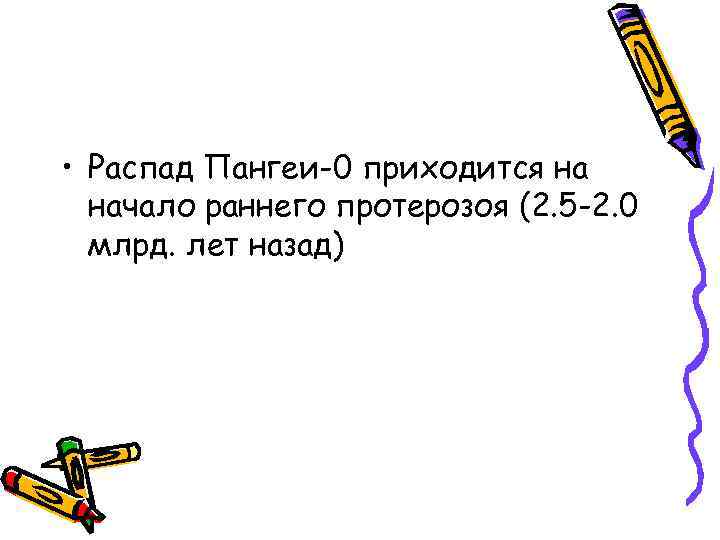  • Распад Пангеи-0 приходится на начало раннего протерозоя (2. 5 -2. 0 млрд.