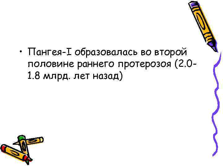  • Пангея-I образовалась во второй половине раннего протерозоя (2. 01. 8 млрд. лет