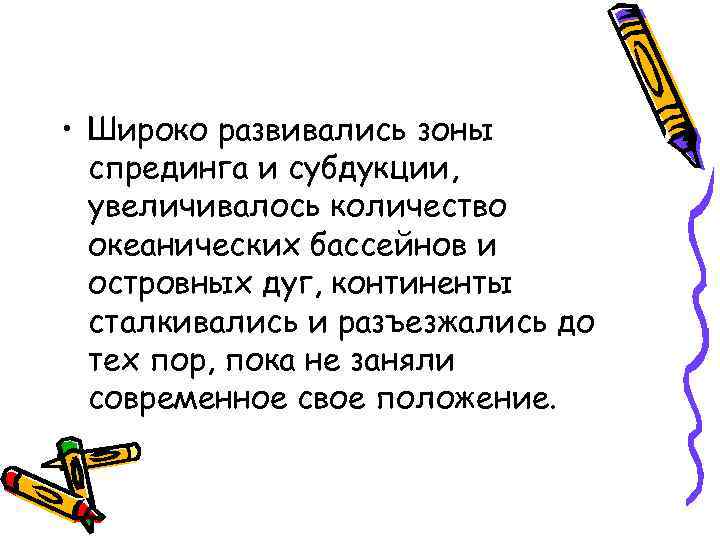  • Широко развивались зоны спрединга и субдукции, увеличивалось количество океанических бассейнов и островных