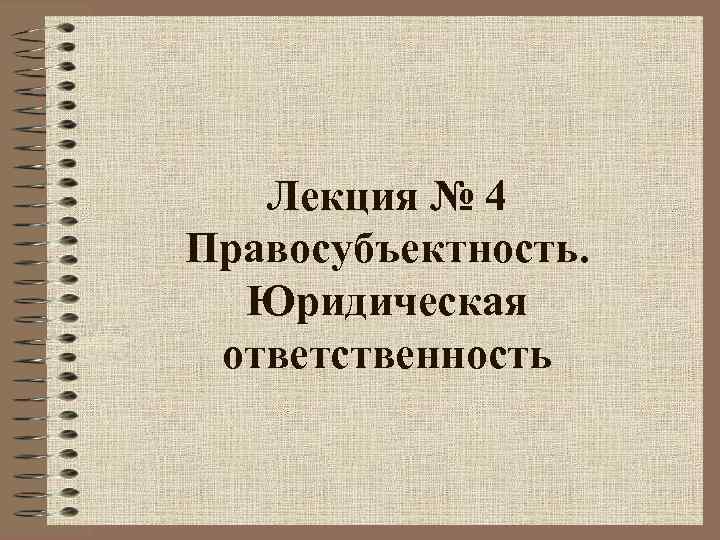   Лекция № 4 Правосубъектность.  Юридическая ответственность 