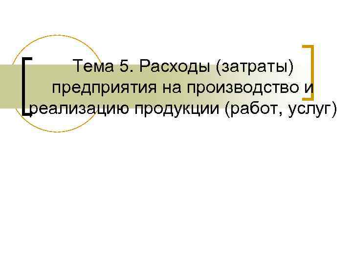   Тема 5. Расходы (затраты)  предприятия на производство и реализацию продукции (работ,