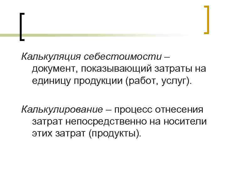 Калькуляция себестоимости –  документ, показывающий затраты на  единицу продукции (работ, услуг). 