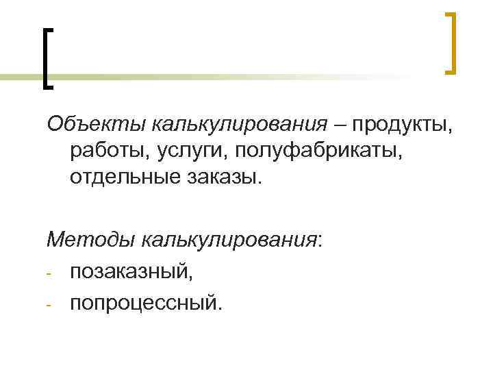 Объекты калькулирования – продукты,  работы, услуги, полуфабрикаты,  отдельные заказы.  Методы калькулирования: