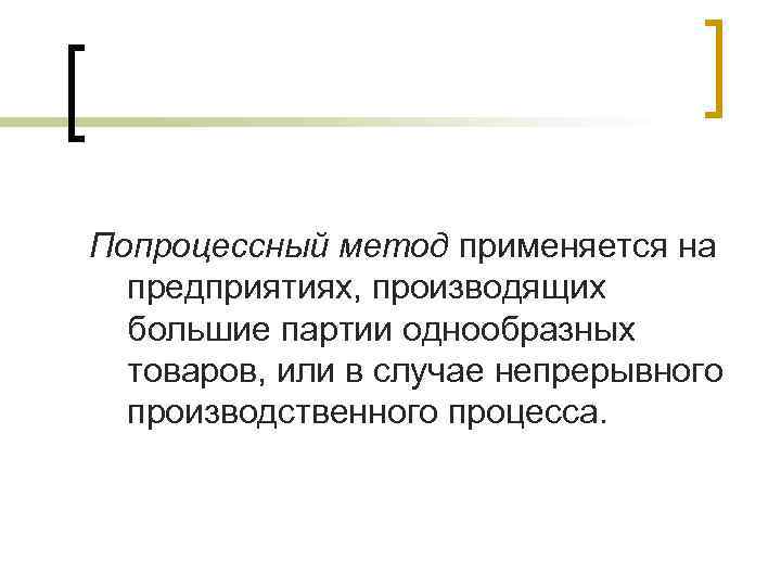 Попроцессный метод применяется на  предприятиях, производящих  большие партии однообразных  товаров, или