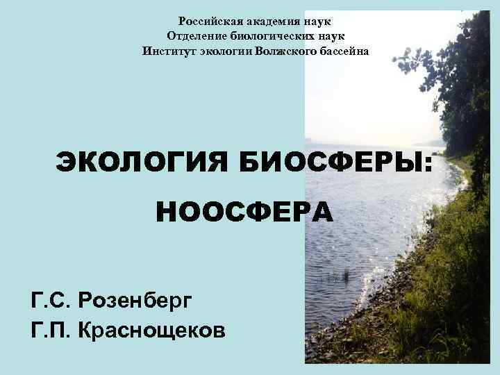 Российская академия наук Отделение биологических наук Институт экологии Волжского бассейна ЭКОЛОГИЯ БИОСФЕРЫ: НООСФЕРА Г.