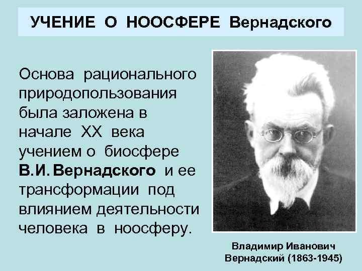 УЧЕНИЕ О НООСФЕРЕ Вернадского Основа рационального природопользования была заложена в начале ХХ века учением
