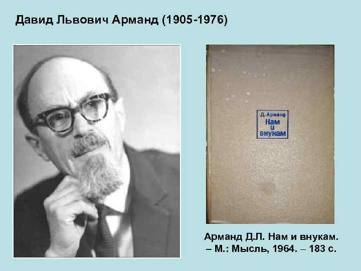 Давид Львович Арманд (1905 -1976) Арманд Д. Л. Нам и внукам. – М. :