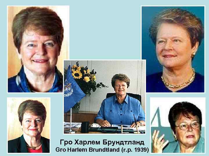 Гро Харлем Брундтланд Gro Harlem Brundtland (г. р. 1939) 