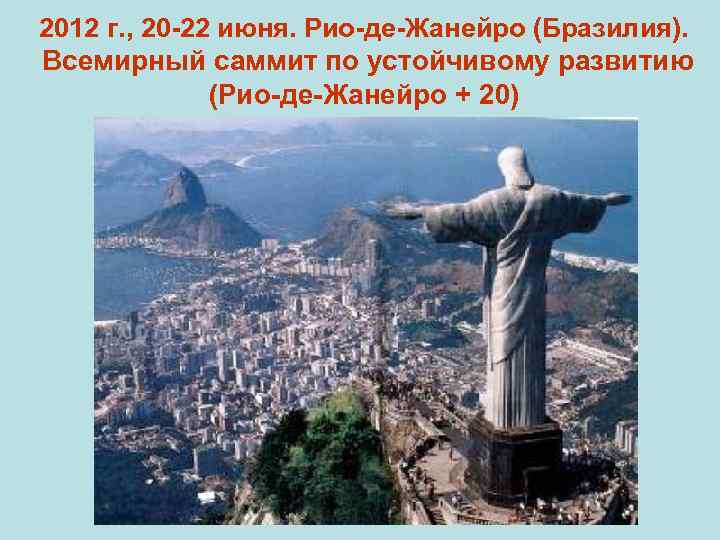 2012 г. , 20 -22 июня. Рио-де-Жанейро (Бразилия). Всемирный саммит по устойчивому развитию (Рио-де-Жанейро