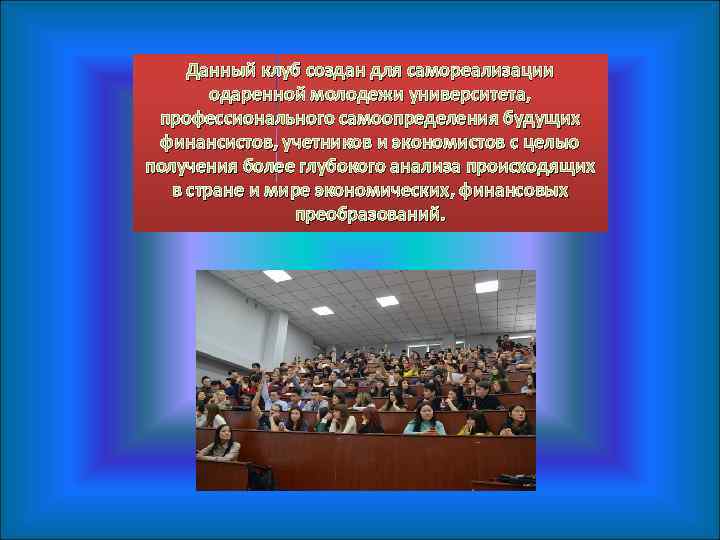 Данный клуб создан для самореализации одаренной молодежи университета, профессионального самоопределения будущих финансистов, учетников и