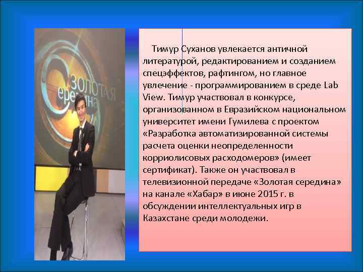 Тимур Суханов увлекается античной литературой, редактированием и созданием спецэффектов, рафтингом, но главное увлечение -